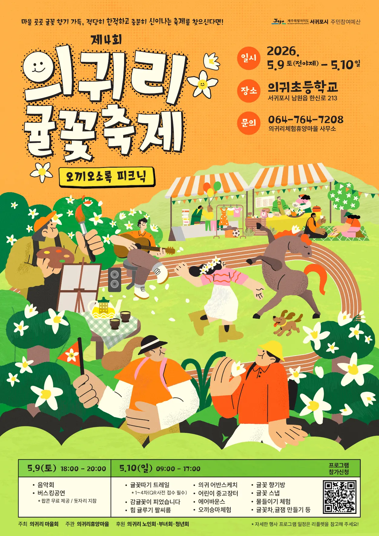 마을 곳곳 귤꽃 향기 가득, 적당히 한적하고 충분히 신이나는 축제를 찾으신다면! 제4회 의귀리 귤꽃축제 오끼오소록 피크닉 제주특별자치도 서귀포시 주민참여예산 일시 2026. 5.9 토(전야제) - 5.10일 장소 의귀초등학교 서귀포시 남원읍 한신로 213 문의 064-764-7208 의귀리체험휴양마을 사무소 5.9(토) 18:00 - 20:00 · 음악회 · 버스킹공연 * 팝콘 무료 제공 / 돗자리 지참 5.10(일) 09:00 - 17:00 · 귤꽃따기 트레일 * 1~4차(QR사전 접수 필수) · 감귤꽃이 피었습니다 · 힘 귤루기 팔씨름 · 의귀 어반스케치 · 어린이 중고장터 · 에어바운스 · 오끼승마체험 · 귤꽃 향기병 · 귤꽃 스냅 · 물들이기 체험 · 귤꽃차, 귤청 만들기 등 프로그램 참가신청 주최 의귀리 마을회 주관 의귀리휴양마을 후원 의귀리 노인회·부녀회·청년회