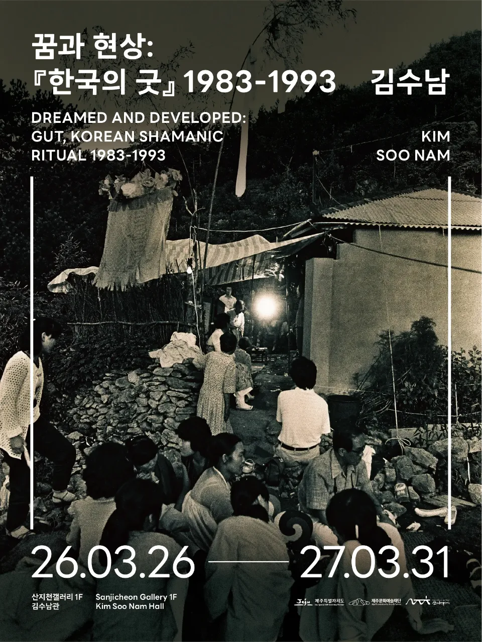 꿈과 현상: 『한국의 굿』 1983-1993 김수남 DREAMED AND DEVELOPED: GUT, KOREAN SHAMANIC RITUAL 1983-1993 KIM SOO NAM 26.03.26 — 27.03.31 산지천갤러리 1F 김수남관 Sanjicheon Gallery 1F Kim Soo Nam Hall 제주특별자치도 제주문화예술재단 산지천갤러리