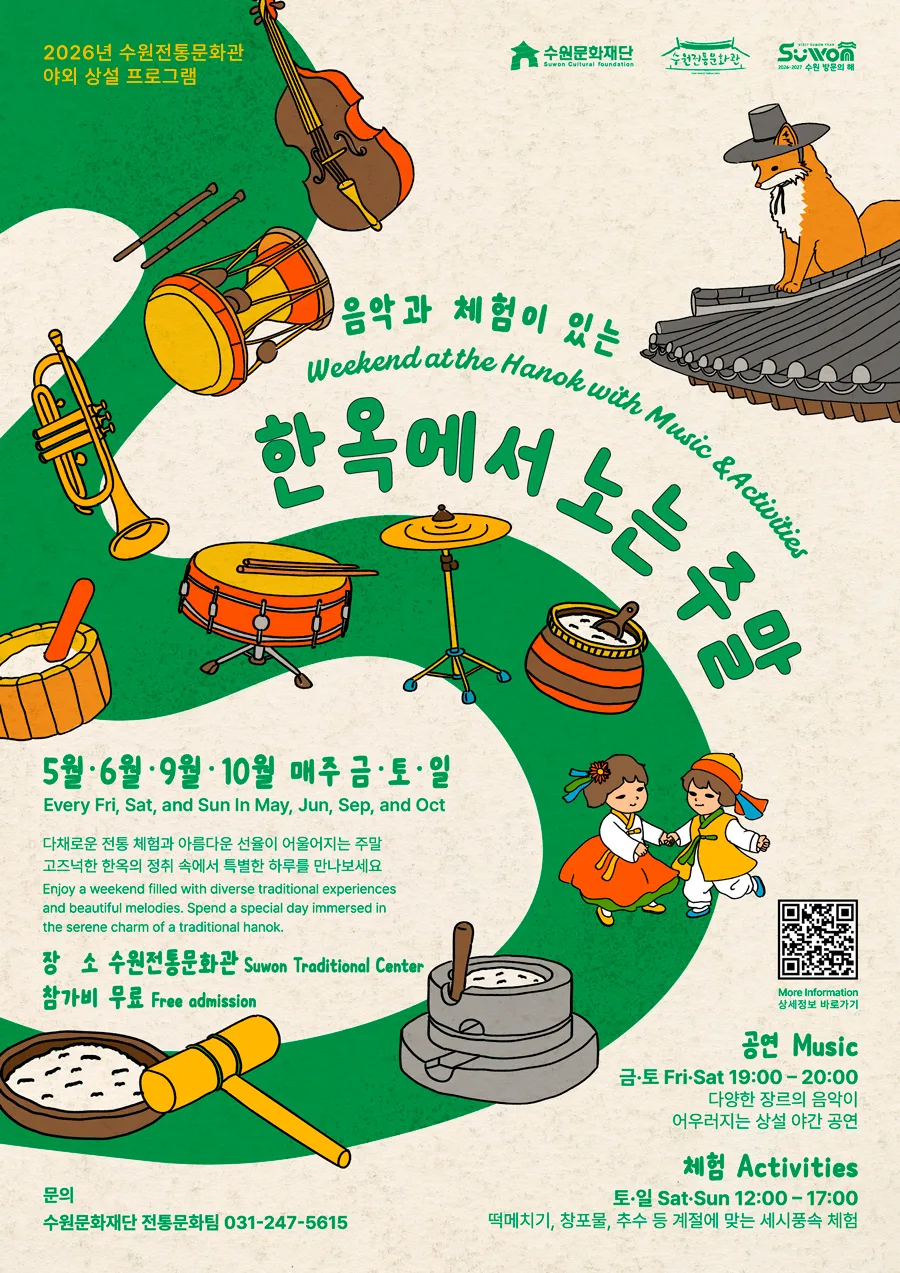 2026년 수원전통문화관 야외 상설 프로그램 수원문화재단 수원전통문화관 수원방문의해 음악과 체험이 있는 Weekend ath the Hanok with Music and Activities 한옥에서 노는 주말 5월 6월 9월 10월 매주 금토일 Every Fri, Sat, and Sun In May, Jun, Sep, and Oct 다채로운 전통 체험과 아름다운 선율이 어울어지는 주말 고즈넉한 한옥의 정취 속에서 특별한 하루를 만나보세요 Enjoy a weekend filled with diverse traditional experiences and beautiful melodies. Spend a special day immersed in the serene charm of a traditional hanok. 장소 수원전통문화관 Suwon Traditional Center 참가비 무료 Free admission 문의 수원문화재단 전통문화팀 공연 music 금토 Fri, S